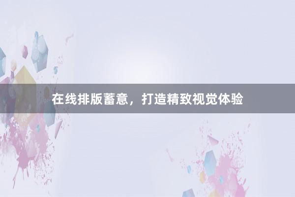 在线排版蓄意，打造精致视觉体验
