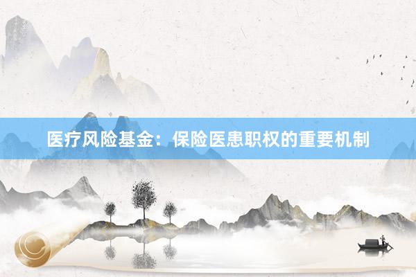 医疗风险基金：保险医患职权的重要机制