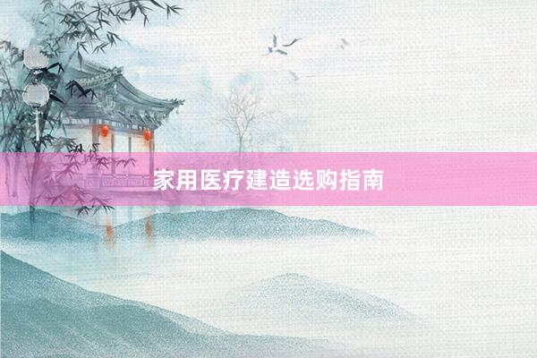 家用医疗建造选购指南