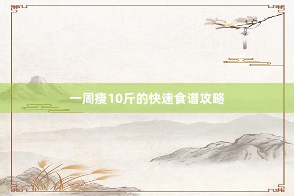 一周瘦10斤的快速食谱攻略
